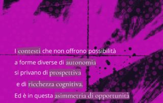 Sfondo magenta con grafica a punti neri. Testo bianco che recita: “I contesti che non offrono possibilità a forme diverse di autonomia si privano di prospettiva e di ricchezza cognitiva. Ed è in questa asimmetria di opportunità che maturano le esclusioni.” Logo “bepink” in alto a destra.